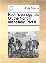 Robin's panegyrick. Or, the Norfolk miscellany. Part II.,117019687X,9781170196878