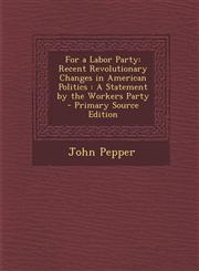 For a Labor Party Recent Revolutionary Changes in American Politics : A Statement by the Workers Party - Primary Source Edition,1293145181,9781293145180