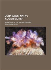 John Ames, Native Commissioner; A Romance of the Matabele Rising,115067198X,9781150671982