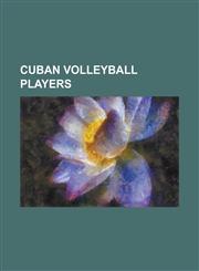 Cuban Volleyball Players Alain Roca, Alfredo Figueredo, Ana Fernandez, Angel Dennis, Anniara Munoz, Antonio Rodriguez (Volleyball), Carlos Sala,1156433517,9781156433515