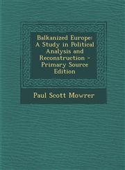 Balkanized Europe A Study in Political Analysis and Reconstruction - Primary Source Edition,129326864X,9781293268643