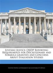 Juvenile Justice OJJDP Reporting Requirements for Discretionary and Formula Grantees and Concerns About Evaluation Studies,1240679084,9781240679089