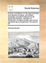 Francis, Lord Bacon or, the case of private and national corruption, and bribery, impartially consider'd Address'd to all South-Sea directors, members of Parliament, ministers of state, and church-dignitaries By an Englishman The second ed,1171415974,9781171415978