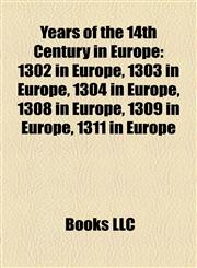 Years of the 14th Century in Europe 1302 in Europe, 1303 in Europe, 1304 in Europe, 1308 in Europe, 1309 in Europe, 1311 in Europe,1157982840,9781157982845