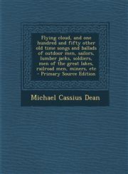 Flying Cloud, and One Hundred and Fifty Other Old Time Songs and Ballads of Outdoor Men, Sailors, Lumber Jacks, Soldiers, Men of the Great Lakes, Rail,1295515776,9781295515776