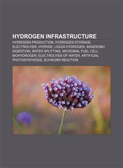 Hydrogen infrastructure Hydrogen production, Hydrogen storage, Electrolysis, Hydride, Liquid hydrogen, Anaerobic digestion, Water splitting,1156678560,9781156678565
