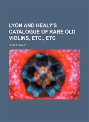 Lyon and Healy's catalogue of rare old violins, etc., etc,1151476722,9781151476722