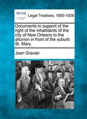 Documents in support of the right of the inhabitants of the city of New Orleans to the alluvion in front of the suburb St. Mary.,1240050658,9781240050659