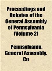 Proceedings and Debates of the General Assembly of Pennsylvania (Volume 2),1153101211,9781153101219