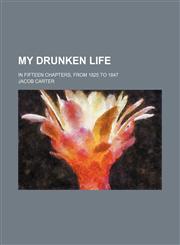 My drunken life; in fifteen chapters, from 1825 to 1847,1151457833,9781151457837