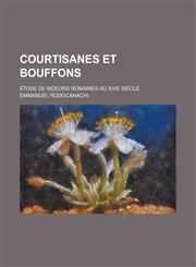 Courtisanes Et Bouffons; Etude de Moeurs Romaines Au Xvie Siecle,1234772248,9781234772246