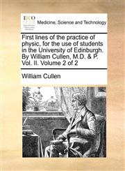 First lines of the practice of physic, for the use of students in the University of Edinburgh. By William Cullen, M.D. & P. Vol. II.  Volume 2 of 2,1140868071,9781140868071