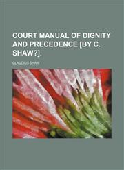 Court manual of dignity and precedence [by C. Shaw?],1154525058,9781154525052