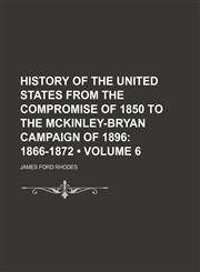 History of the United States From the Compromise of 1850 to the Mckinley-Bryan Campaign of 1896 (Volume 6); 1866-1872,1154039552,9781154039559