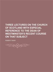Three Lectures on the Church of Scotland With Especial Reference to the Dean of Westminster's Recent Course on That Subject,1459008804,9781459008809
