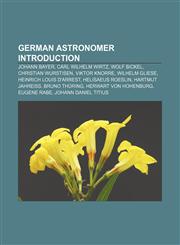 German astronomer Introduction Johann Bayer, Carl Wilhelm Wirtz, Wolf Bickel, Christian Wurstisen, Viktor Knorre, Wilhelm Gliese,1157393500,9781157393504