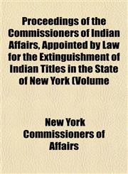 Proceedings of the Commissioners of Indian Affairs, Appointed by Law for the Extinguishment of Indian Titles in the State of New York (Volume,1153102552,9781153102551