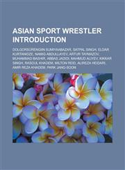 Asian sport wrestler Introduction Dolgorsürengiin Sumiyaabazar, Satpal Singh, Eldar Kurtanidze, Namig Abdullayev, Artur Taymazov,1233165976,9781233165971