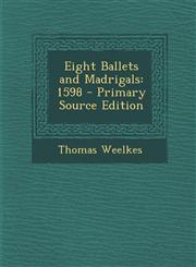 Eight Ballets and Madrigals 1598 - Primary Source Edition,1287399606,9781287399605