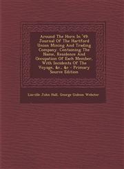 Around The Horn In '49 Journal Of The Hartford Union Mining And Trading Company. Containing The Name, Residence And Occupation Of Each Member, With Incidents Of The Voyage, &c., &c - Primary Source Edition,1294044494,9781294044499