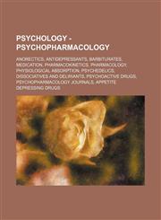 Psychology - Psychopharmacology Anorectics, Antidepressants, Barbiturates, Medication, Pharmacokinetics, Pharmacology, Physiological absorption, Psychedelics, dissociatives and deliriants, Psychoactive drugs, Psychopharmacology journals, Appetite depress,1234853019,9781234853013