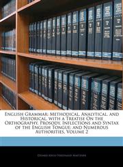 English Grammar Methodical, Analytical, and Historical. with a Treatise On the Orthography, Prosody, Inflections and Syntax of the English Tongue; and Numerous Authorities, Volume 2,1145879985,9781145879980