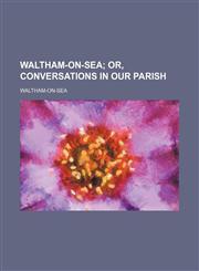 Waltham-On-Sea; Or, Conversations in Our Parish,1151468290,9781151468291