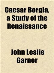 Caesar Borgia, a Study of the Renaissance,1151943231,9781151943231