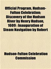 Official Program, Hudson-Fulton Celebration; Discovery of the Hudson River by Henry Hudson, 1609 Inauguration of Steam Navigation by Robert,1153065185,9781153065184