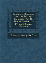 Idiomatic Dialogues in the Peking Colloquial for the Use of Students - Primary Source Edition,1293384631,9781293384633
