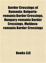 Border Crossings of Romania Bulgaria-romania Border Crossings, Hungary-romania Border Crossings, Moldova-romania Border Crossings,1158086989,9781158086986