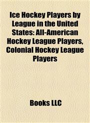 Ice Hockey Players by League in the United States All-American Hockey League Players, Colonial Hockey League Players,1157853943,9781157853947