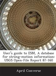 User's Guide to Esm, a Database for Strong-Motion Information Usgs Open-File Report 87-160,1287006302,9781287006305