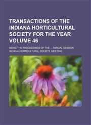 Transactions of the Indiana Horticultural Society for the year; being the proceedings of the  annual session Volume 46,1154334740,9781154334746