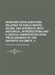 Speeches upon questions relating to public rights, duties, and interests, with historical, introductions and a critical dissertation upon the eloquence of the ancients Volume Ñ‚. 4,1234456893,9781234456894
