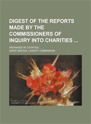 Digest of the reports made by the commissioners of inquiry into charities ; Arranged in counties,1130867234,9781130867237
