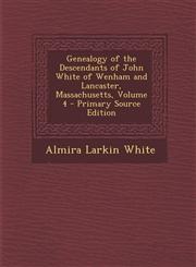 Genealogy of the Descendants of John White of Wenham and Lancaster, Massachusetts, Volume 4 - Primary Source Edition,1294717960,9781294717966