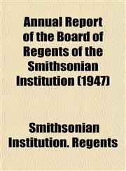 Annual Report of the Board of Regents of the Smithsonian Institution (1947),1153282569,9781153282567