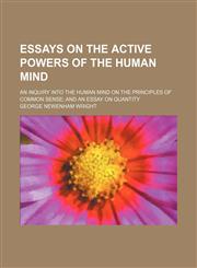 Essays on the Active Powers of the Human Mind; An Inquiry Into the Human Mind on the Principles of Common Sense and an Essay on Quantity,1150213590,9781150213595