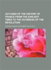 Outlines of the history of France from the earliest times to the outbreak of the revolution,1150030445,9781150030444