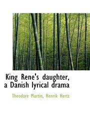 King René's daughter, a Danish lyrical drama,111517049X,9781115170499
