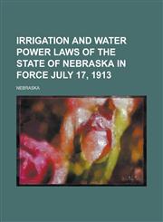 Irrigation and Water Power Laws of the State of Nebraska in Force July 17, 1913,1234190745,9781234190743