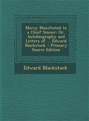 Mercy Manifested to a Chief Sinner Or, Autobiography and Letters of ... Edward Blackstock - Primary Source Edition,1293321567,9781293321560