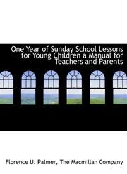 One Year of Sunday School Lessons for Young Children a Manual for Teachers and Parents,1140620002,9781140620006