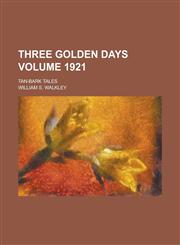 Three Golden Days; Tan-Bark Tales Volume 1921,1155103548,9781155103549