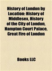 History of London by Location History of Middlesex, History of the City of London, Hampton Court Palace, Great Fire of London,1158221029,9781158221028