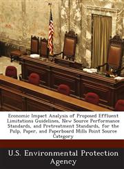 Economic Impact Analysis of Proposed Effluent Limitations Guidelines, New Source Performance Standards, and Pretreatment Standards, for the Pulp, Paper, and Paperboard Mills Point Source Category,1288610548,9781288610549