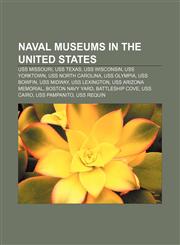 Naval museums in the United States USS Missouri, USS Texas, USS Wisconsin, USS Yorktown, USS North Carolina, USS Olympia, USS Bowfin,1233107216,9781233107216