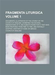 Fragmenta Liturgica; Documents, Illustrative of the Liturgy of the Church of England, Exhibiting the Several Emendations of It, and Substitutions for,1234258420,9781234258429