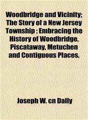 Woodbridge and Vicinity; The Story of a New Jersey Township ; Embracing the History of Woodbridge, Piscataway, Metuchen and Contiguous Places,,1152490427,9781152490420